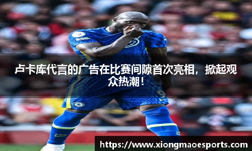 卢卡库代言的广告在比赛间隙首次亮相，掀起观众热潮！
