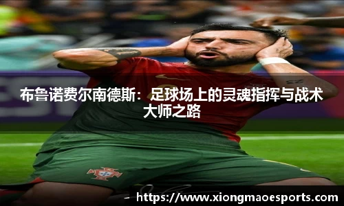 布鲁诺费尔南德斯：足球场上的灵魂指挥与战术大师之路