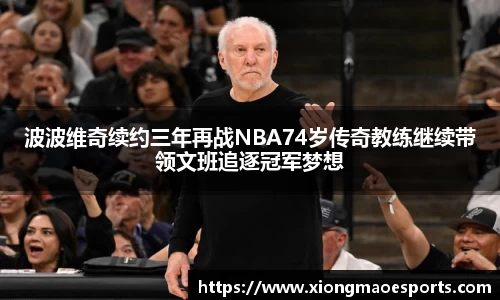 波波维奇续约三年再战NBA74岁传奇教练继续带领文班追逐冠军梦想