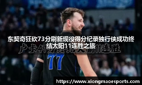东契奇狂砍73分刷新现役得分纪录独行侠成功终结太阳11连胜之旅