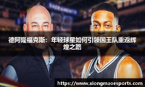 德阿隆福克斯：年轻球星如何引领国王队重返辉煌之路